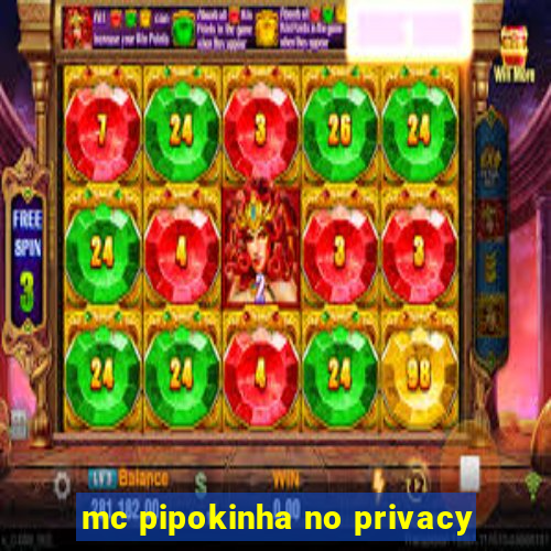 mc pipokinha no privacy